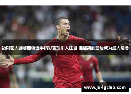 迈阿密大师赛四强选手精彩表现引人注目 谁能笑到最后成为最大悬念