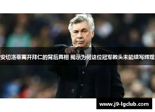 安切洛蒂离开拜仁的背后真相 揭示为何这位冠军教头未能续写辉煌