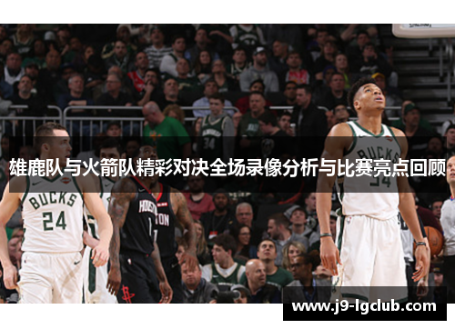 雄鹿队与火箭队精彩对决全场录像分析与比赛亮点回顾