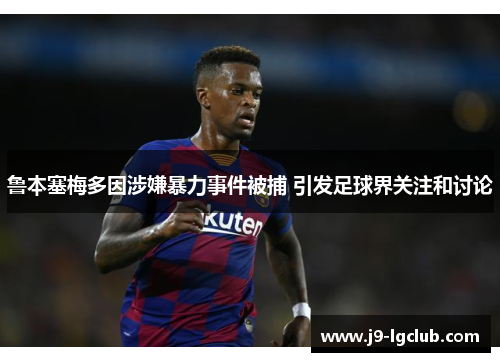 鲁本塞梅多因涉嫌暴力事件被捕 引发足球界关注和讨论
