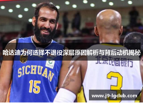 哈达迪为何选择不退役深层原因解析与背后动机揭秘 哈达迪为何选择不退役深层原因解析与背后动机揭秘