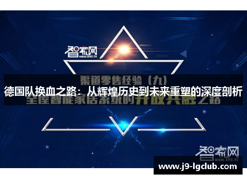 德国队换血之路:从辉煌历史到未来重塑的深度剖析 德国队换血之路:从辉煌历史到未来重塑的深度剖析