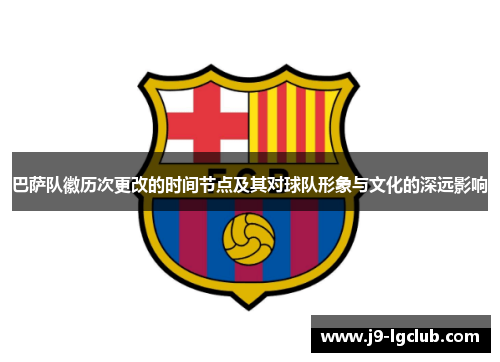 巴萨队徽历次更改的时间节点及其对球队形象与文化的深远影响 巴萨队徽历次更改的时间节点及其对球队形象与文化的深远影响