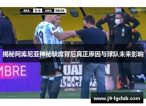 揭秘阿库尼亚神秘缺席背后真正原因与球队未来影响 揭秘阿库尼亚神秘缺席背后真正原因与球队未来影响