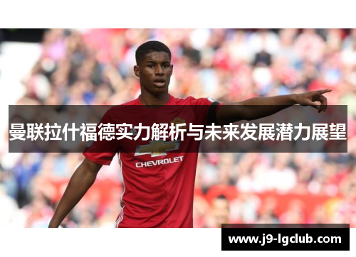曼联拉什福德实力解析与未来发展潜力展望