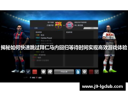 揭秘如何快速跳过拜仁马内回归等待时间实现高效游戏体验