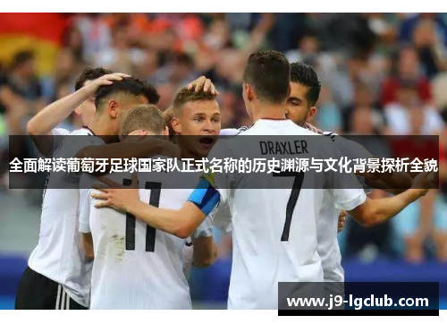 全面解读葡萄牙足球国家队正式名称的历史渊源与文化背景探析全貌